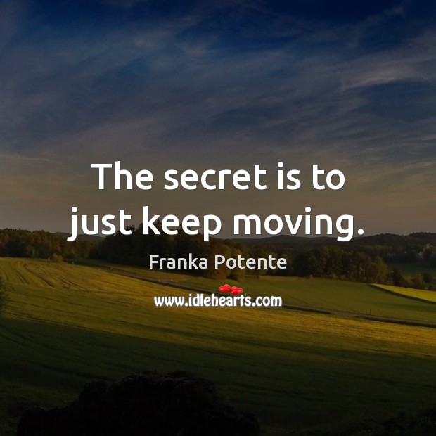The secret is to just keep moving. Franka Potente Picture Quote