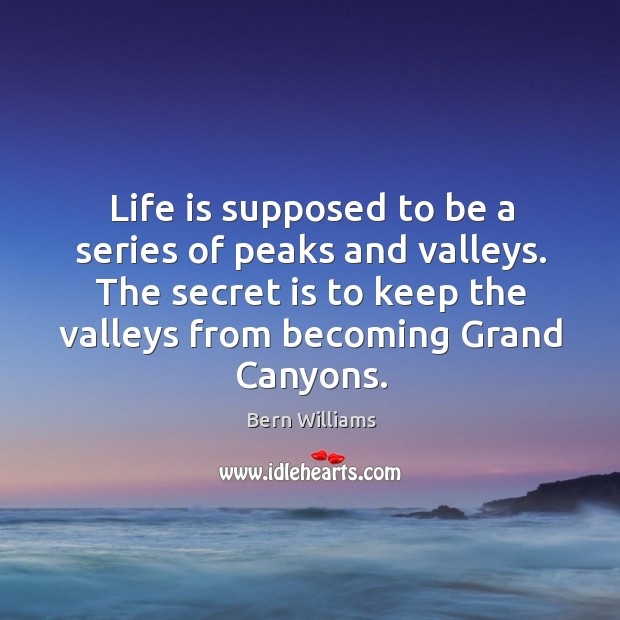 The secret is to keep the valleys from becoming grand canyons. Bern Williams Picture Quote