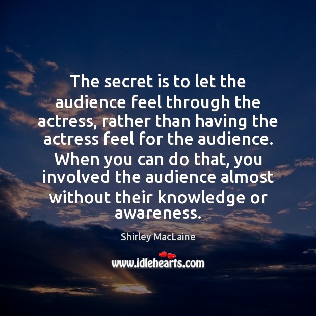 The secret is to let the audience feel through the actress, rather Image