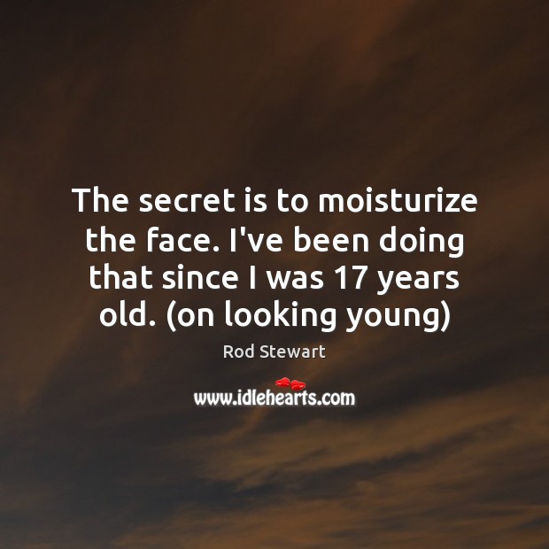 The secret is to moisturize the face. I’ve been doing that since Rod Stewart Picture Quote