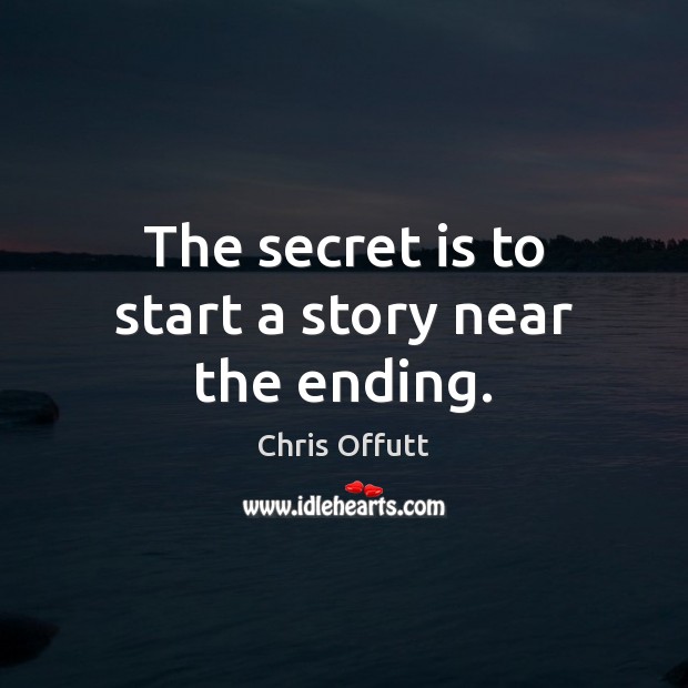 The secret is to start a story near the ending. Chris Offutt Picture Quote
