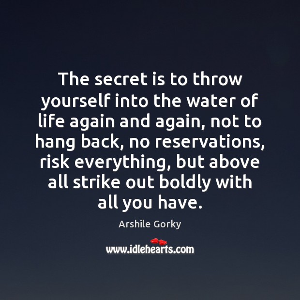 The secret is to throw yourself into the water of life again Arshile Gorky Picture Quote