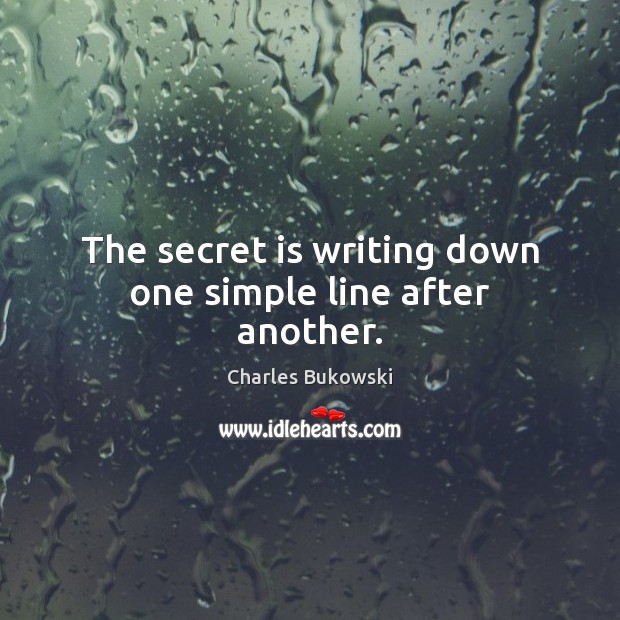 The secret is writing down one simple line after another. Charles Bukowski Picture Quote