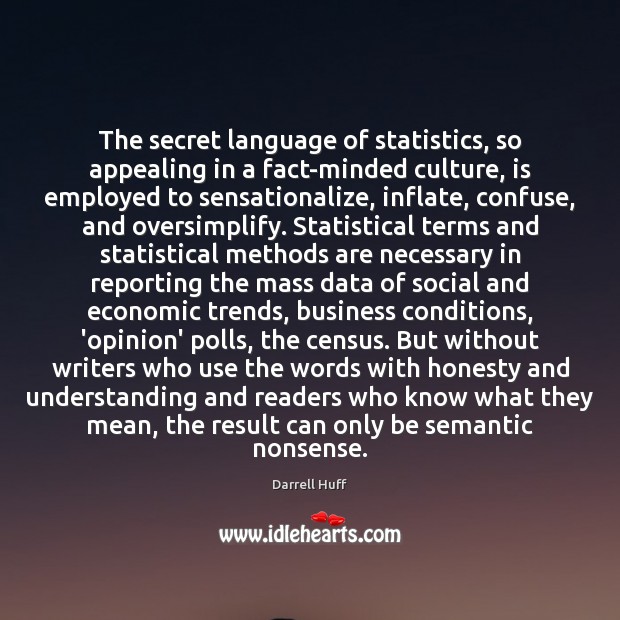The secret language of statistics, so appealing in a fact-minded culture, is Darrell Huff Picture Quote