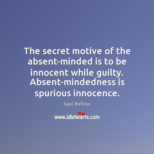 The secret motive of the absent-minded is to be innocent while guilty. Saul Bellow Picture Quote