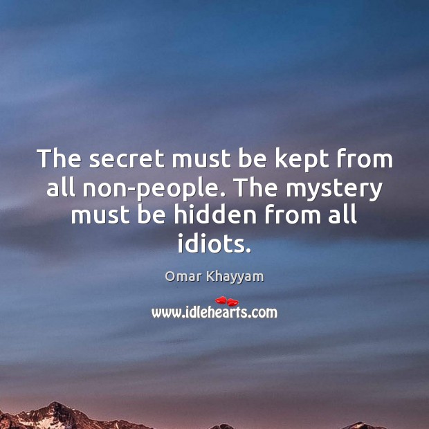 The secret must be kept from all non-people. The mystery must be hidden from all idiots. Image