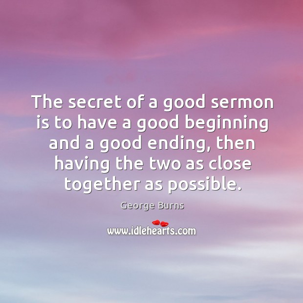 The secret of a good sermon is to have a good beginning and a good ending George Burns Picture Quote