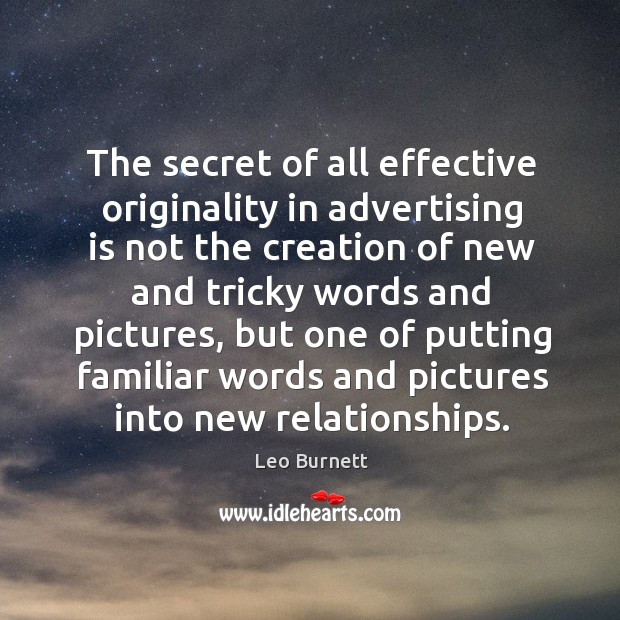 The secret of all effective originality in advertising is not the creation Leo Burnett Picture Quote