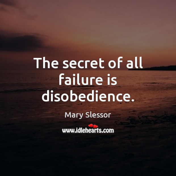 The secret of all failure is disobedience. Mary Slessor Picture Quote