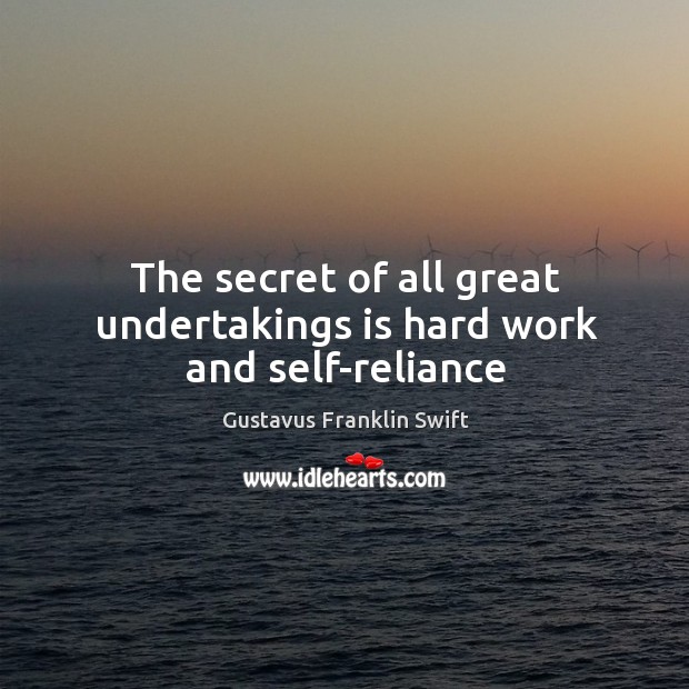 The secret of all great undertakings is hard work and self-reliance Gustavus Franklin Swift Picture Quote