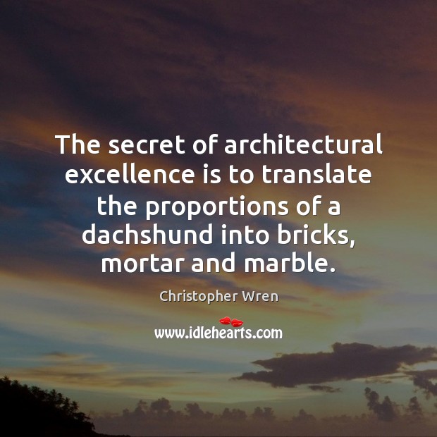 The secret of architectural excellence is to translate the proportions of a Christopher Wren Picture Quote