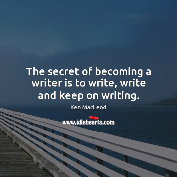 The secret of becoming a writer is to write, write and keep on writing. Ken MacLeod Picture Quote