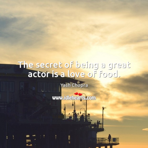 The secret of being a great actor is a love of food. Yash Chopra Picture Quote
