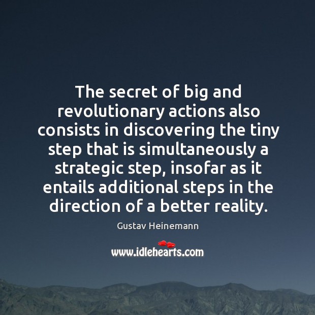 The secret of big and revolutionary actions also consists in discovering the tiny step Gustav Heinemann Picture Quote