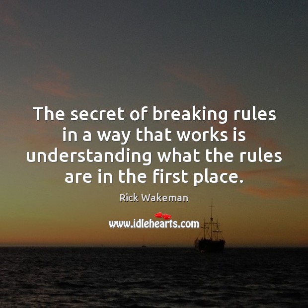 The secret of breaking rules in a way that works is understanding Rick Wakeman Picture Quote