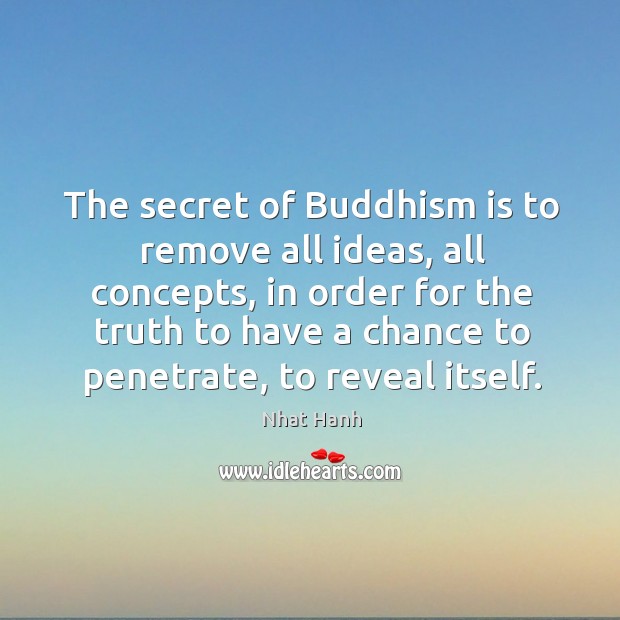 The secret of Buddhism is to remove all ideas, all concepts, in Nhat Hanh Picture Quote