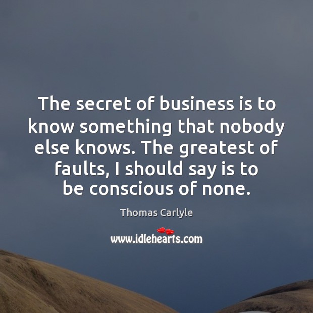 The secret of business is to know something that nobody else knows. Thomas Carlyle Picture Quote
