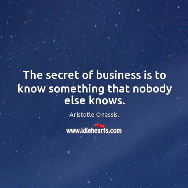 The secret of business is to know something that nobody else knows. Image