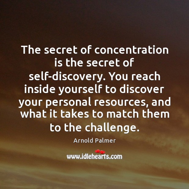 The secret of concentration is the secret of self-discovery. You reach inside Arnold Palmer Picture Quote