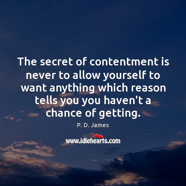 The secret of contentment is never to allow yourself to want anything P. D. James Picture Quote