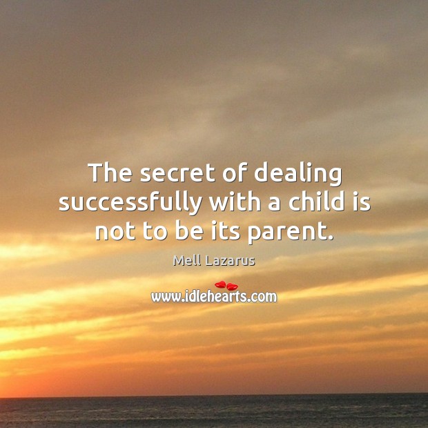 The secret of dealing successfully with a child is not to be its parent. Image