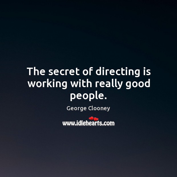 The secret of directing is working with really good people. George Clooney Picture Quote
