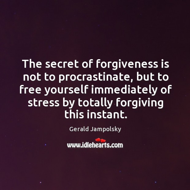 The secret of forgiveness is not to procrastinate, but to free yourself Gerald Jampolsky Picture Quote