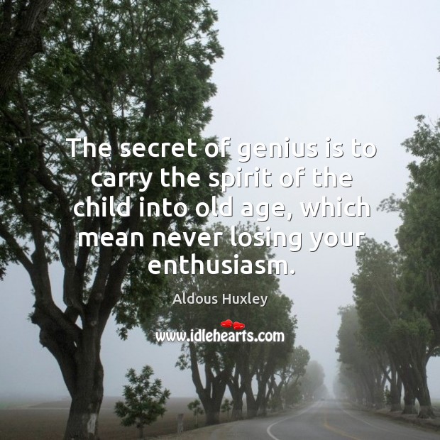 The secret of genius is to carry the spirit of the child into old age, which mean never losing your enthusiasm. Aldous Huxley Picture Quote