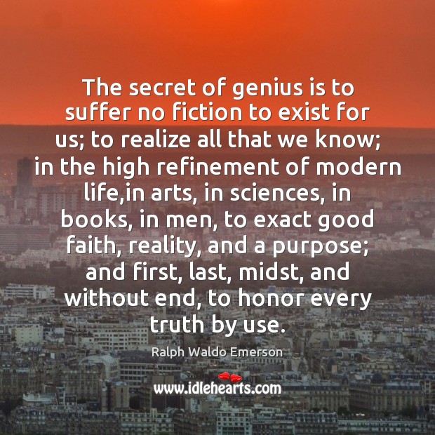 The secret of genius is to suffer no fiction to exist for Ralph Waldo Emerson Picture Quote