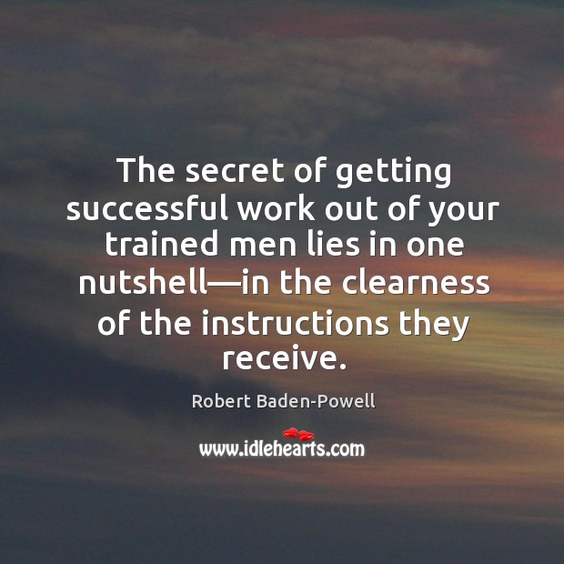 The secret of getting successful work out of your trained men lies Robert Baden-Powell Picture Quote