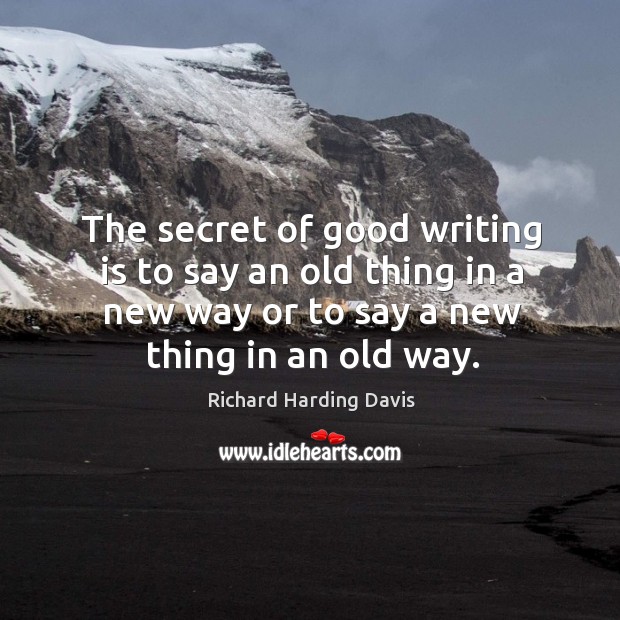 The secret of good writing is to say an old thing in a new way or to say a new thing in an old way. Image
