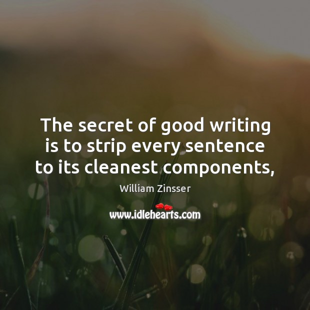 The secret of good writing is to strip every sentence to its cleanest components, William Zinsser Picture Quote