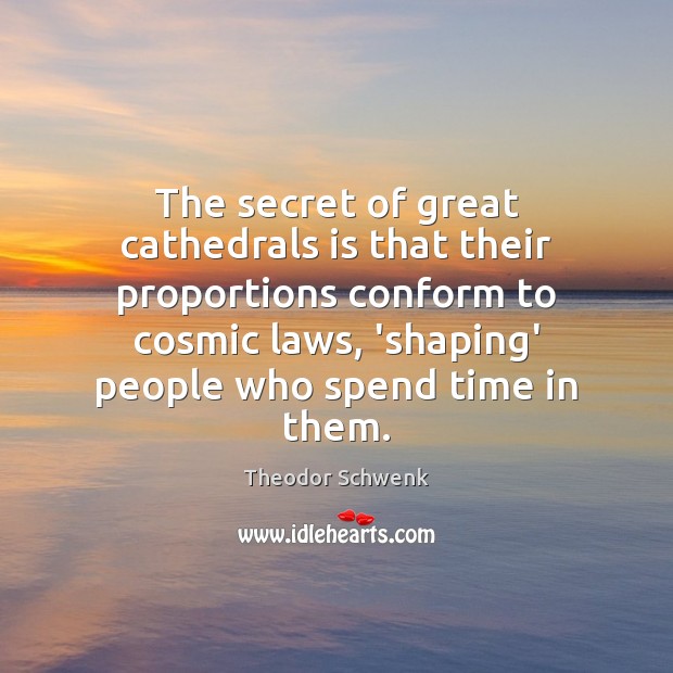 The secret of great cathedrals is that their proportions conform to cosmic Theodor Schwenk Picture Quote