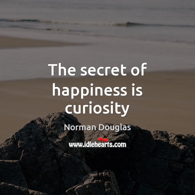 The secret of happiness is curiosity Norman Douglas Picture Quote