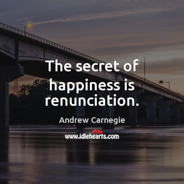The secret of happiness is renunciation. Andrew Carnegie Picture Quote