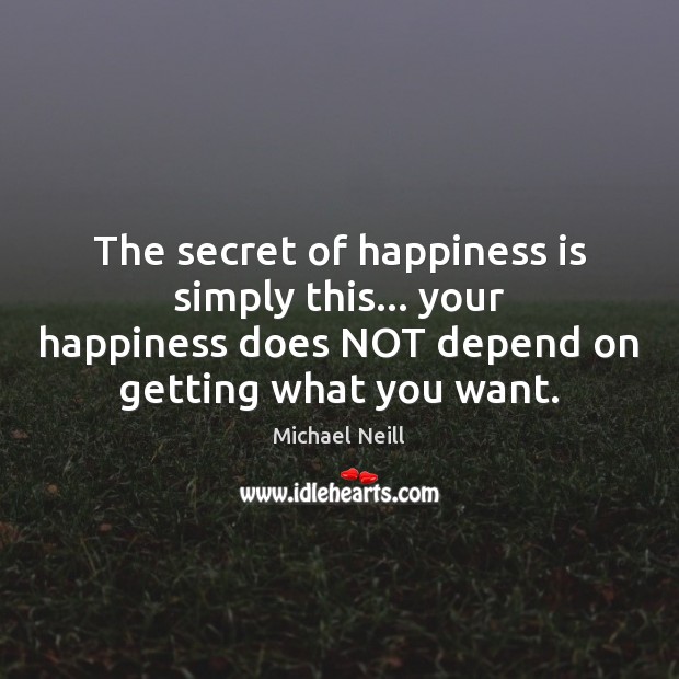 The secret of happiness is simply this… your happiness does NOT depend Michael Neill Picture Quote