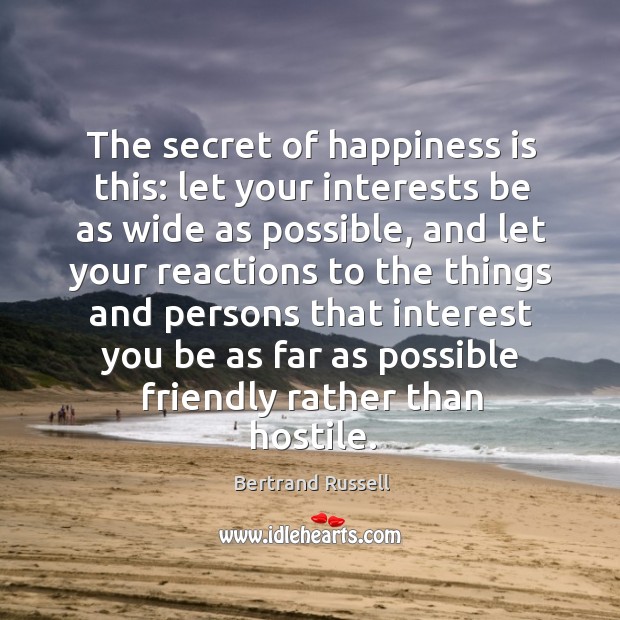The secret of happiness is this: let your interests be as wide as possible, and let your Bertrand Russell Picture Quote