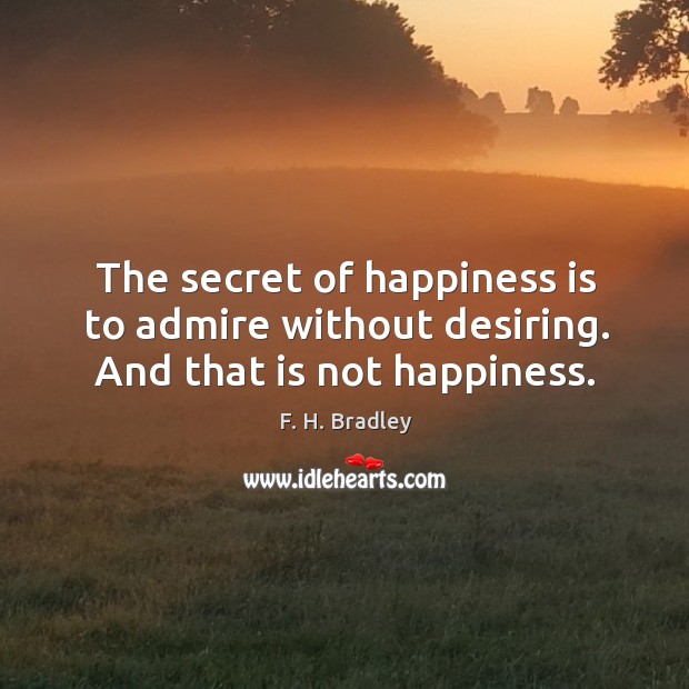 The secret of happiness is to admire without desiring. And that is not happiness. Image