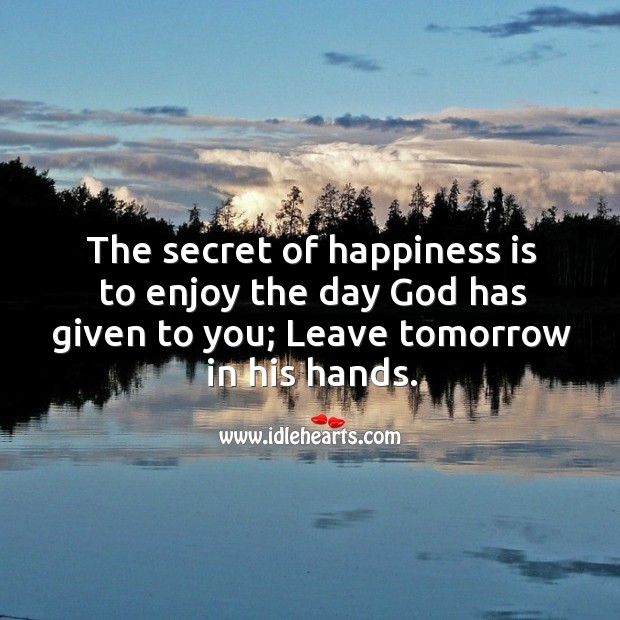 The secret of happiness is to enjoy the day God has given to you. Happiness Quotes Image