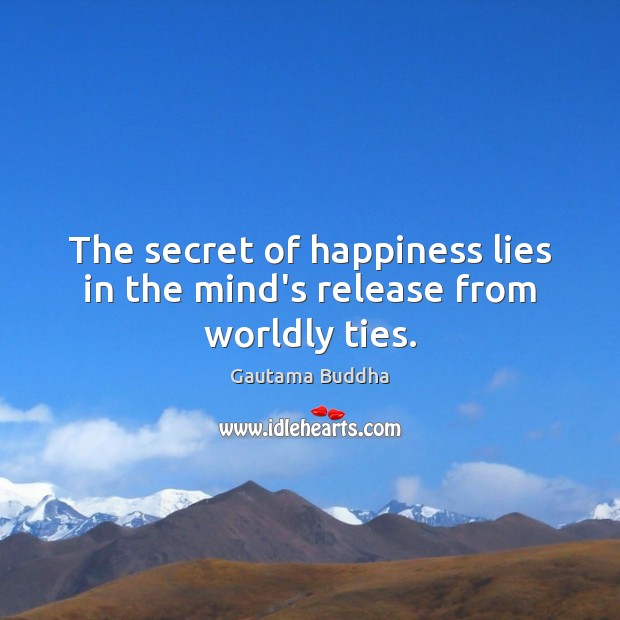 The secret of happiness lies in the mind’s release from worldly ties. Gautama Buddha Picture Quote