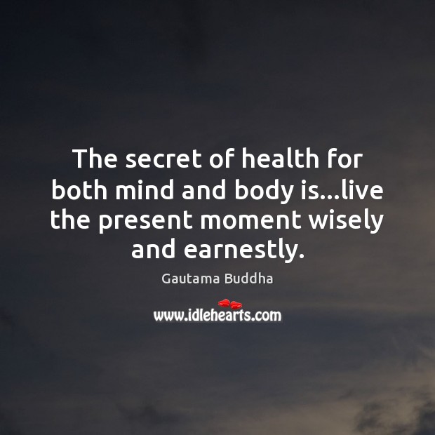 The secret of health for both mind and body is…live the 