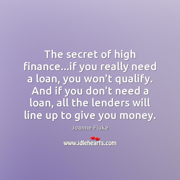 The secret of high finance…if you really need a loan, you Finance Quotes Image