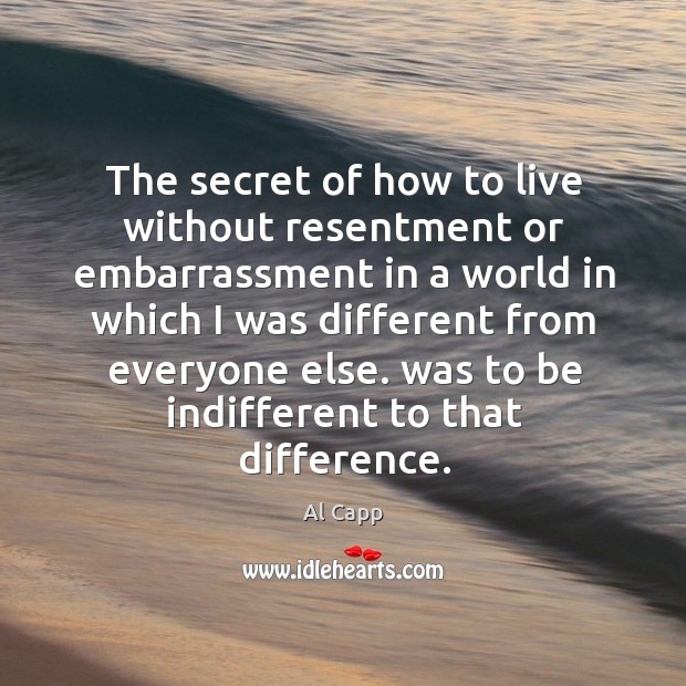 The secret of how to live without resentment or embarrassment in a world in which i Al Capp Picture Quote