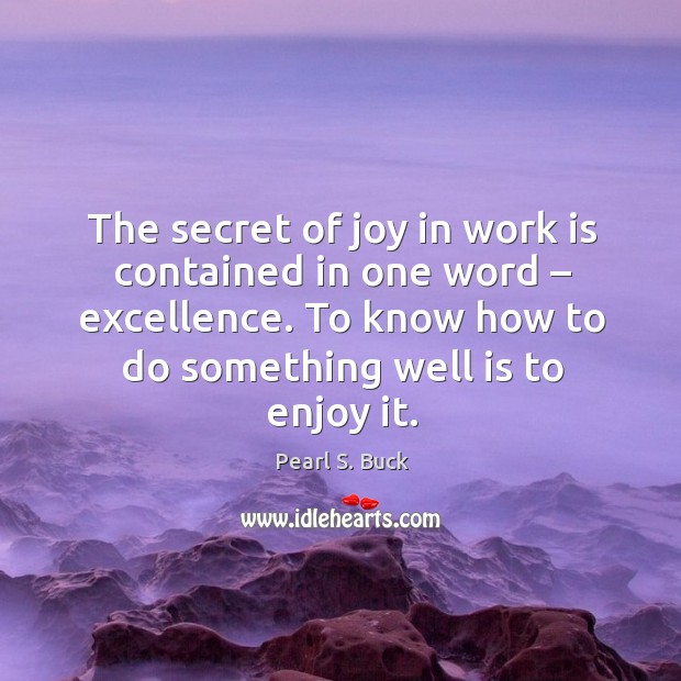 The secret of joy in work is contained in one word – excellence. To know how to do something well is to enjoy it. Secret Quotes Image