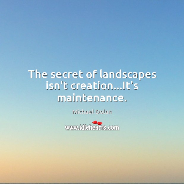 The secret of landscapes isn’t creation…It’s maintenance. Image