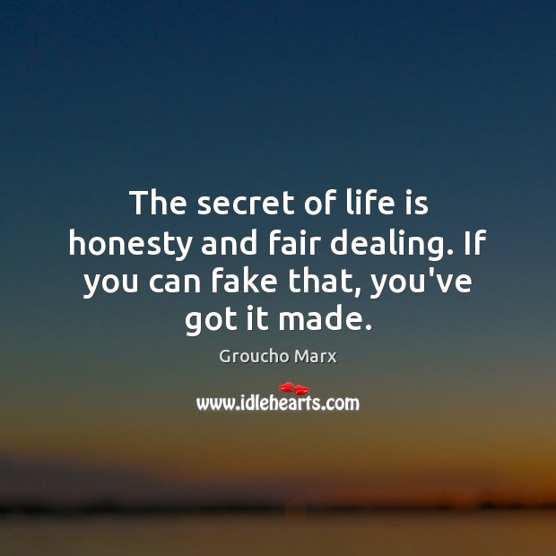 The secret of life is honesty and fair dealing. If you can fake that, you’ve got it made. Groucho Marx Picture Quote