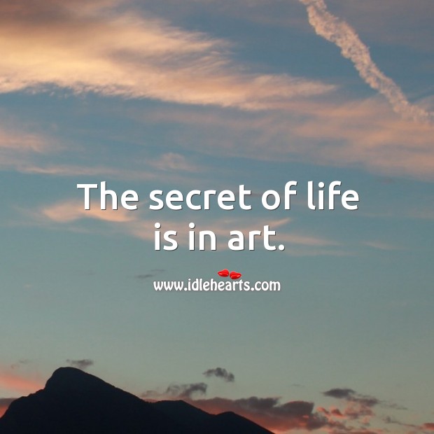 The secret of life is in art. Secret Quotes Image