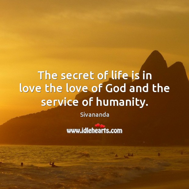 The secret of life is in love the love of God and the service of humanity. 