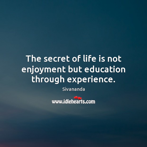 The secret of life is not enjoyment but education through experience. Sivananda Picture Quote