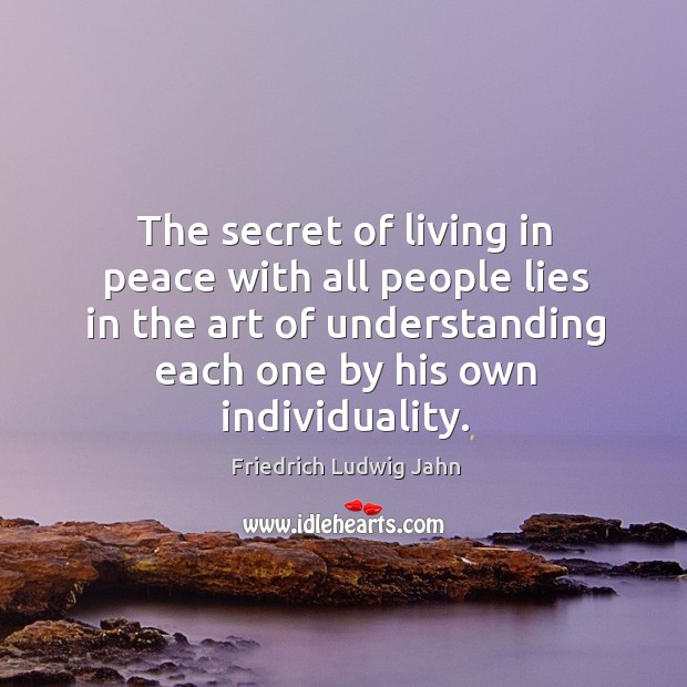 The secret of living in peace with all people lies in the art of understanding each one by his own individuality. Image